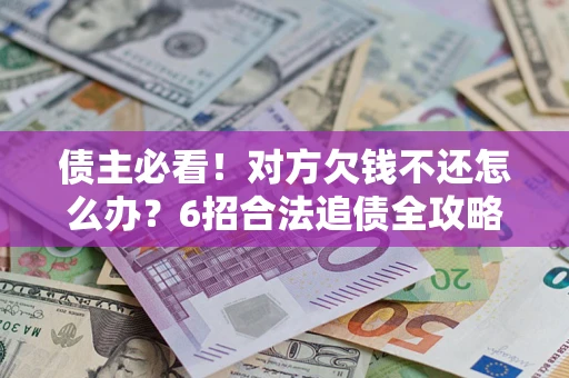 武汉债主必看！对方欠钱不还怎么办？6招合法追债全攻略