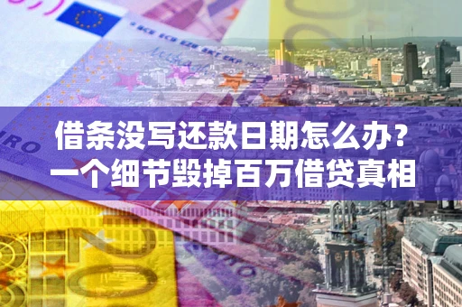 武汉借条没写还款日期怎么办？一个细节毁掉百万借贷真相