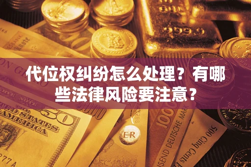 武汉代位权纠纷怎么处理？有哪些法律风险要注意？