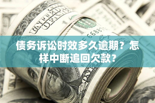武汉债务诉讼时效多久逾期？怎样中断追回欠款？