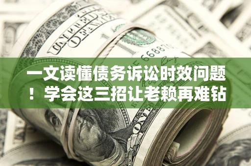 武汉一文读懂债务诉讼时效问题！学会这三招让老赖再难钻空子