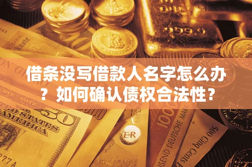 武汉借条没写借款人名字怎么办？如何确认债权合法性？
