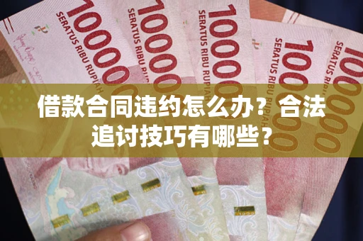武汉借款合同违约怎么办？合法追讨技巧有哪些？