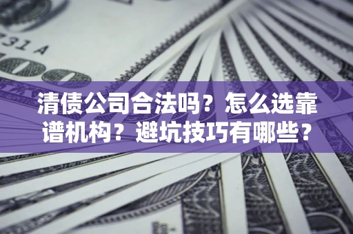 武汉清债公司合法吗？怎么选靠谱机构？避坑技巧有哪些？