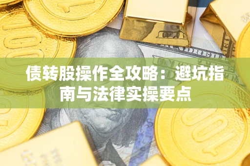 武汉债转股操作全攻略：避坑指南与法律实操要点