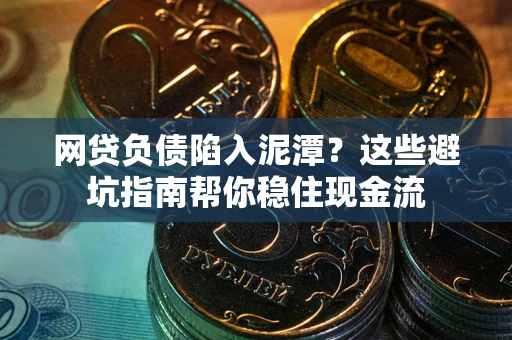 武汉网贷负债陷入泥潭？这些避坑指南帮你稳住现金流