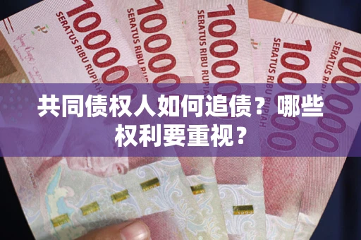 武汉共同债权人如何追债？哪些权利要重视？