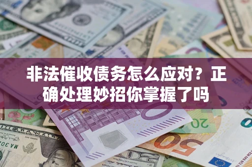武汉非法催收债务怎么应对？正确处理妙招你掌握了吗