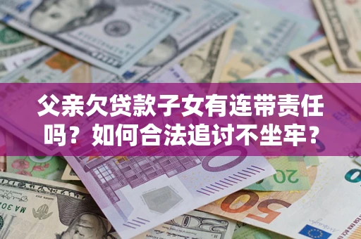 武汉父亲欠贷款子女有连带责任吗？如何合法追讨不坐牢？