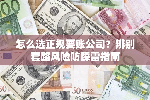 武汉怎么选正规要账公司？辨别套路风险防踩雷指南