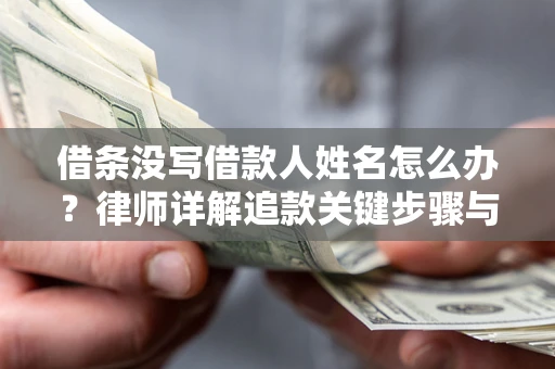 武汉借条没写借款人姓名怎么办？律师详解追款关键步骤与证据链构建