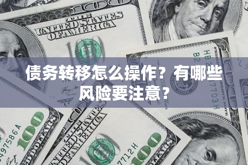 武汉债务转移怎么操作？有哪些风险要注意？