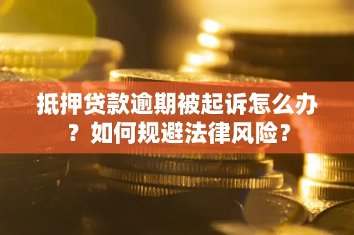 武汉抵押贷款逾期被起诉怎么办？如何规避法律风险？