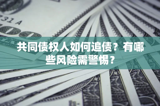 武汉共同债权人如何追债？有哪些风险需警惕？