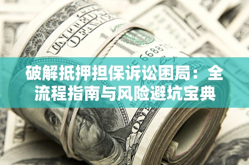 武汉破解抵押担保诉讼困局:全流程指南与风险避坑宝典 武汉破解抵押担保诉讼困局:全流程指南与风险避坑宝典