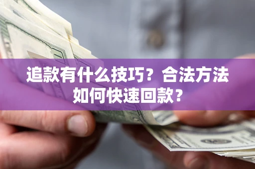 武汉追款有什么技巧？合法方法如何快速回款？