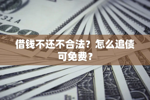 武汉借钱不还不合法？怎么追债可免费？