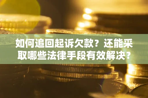 武汉如何追回起诉欠款？还能采取哪些法律手段有效解决？