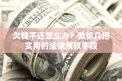 武汉欠钱不还怎么办？教你几招实用的法律维权手段