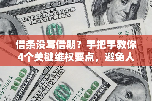 武汉借条没写借期？手把手教你4个关键维权要点，避免人财两空