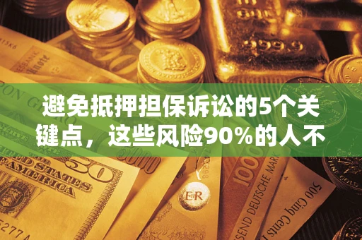 武汉避免抵押担保诉讼的5个关键点，这些风险90%的人不知道！