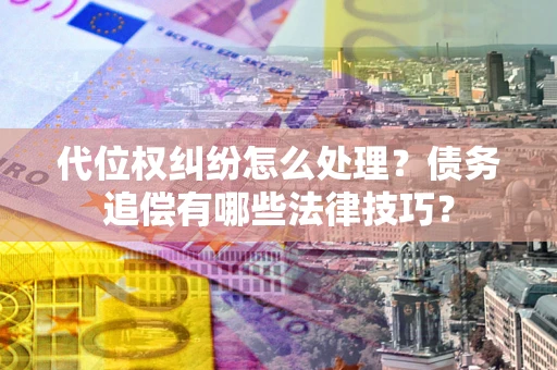 武汉代位权纠纷怎么处理？债务追偿有哪些法律技巧？