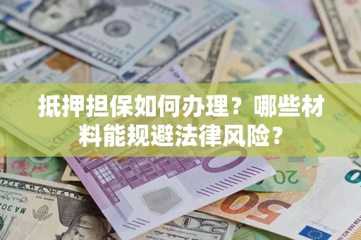 武汉抵押担保如何办理？哪些材料能规避法律风险？