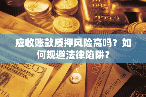 武汉应收账款质押风险高吗？如何规避法律陷阱？
