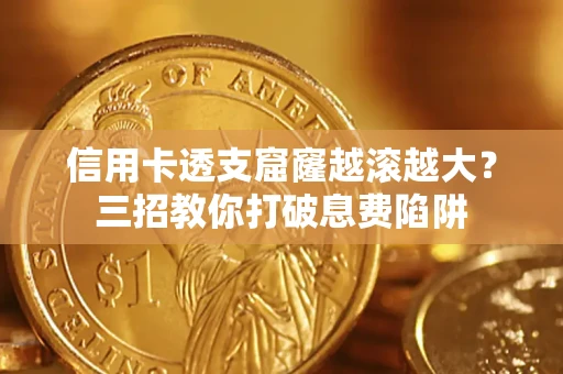 武汉信用卡透支窟窿越滚越大？三招教你打破息费陷阱