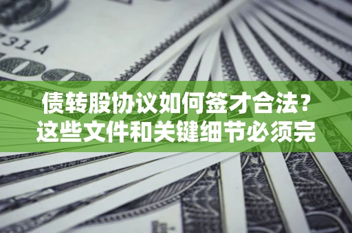 武汉债转股协议如何签才合法？这些文件和关键细节必须完整