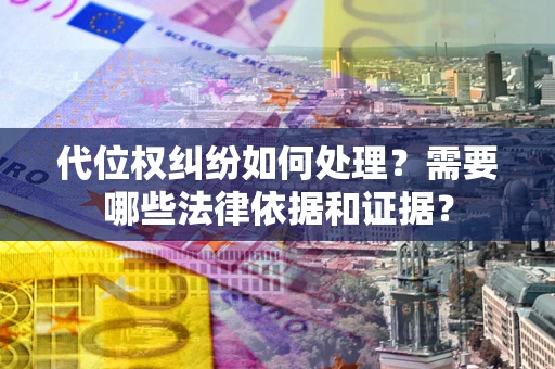 武汉代位权纠纷如何处理？需要哪些法律依据和证据？