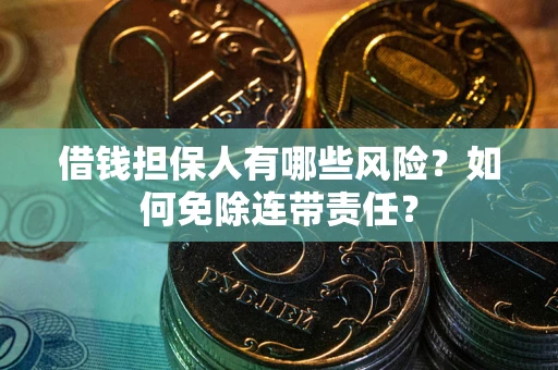 武汉借钱担保人有哪些风险？如何免除连带责任？