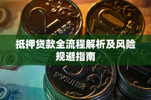 武汉抵押贷款全流程解析及风险规避指南