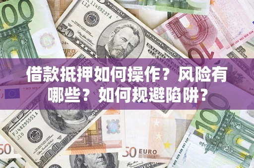 武汉借款抵押如何操作?风险有哪些?如何规避陷阱? 武汉借款抵押如何操作?风险有哪些?如何规避陷阱?