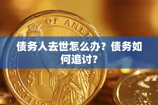 武汉债务人去世怎么办？债务如何追讨？