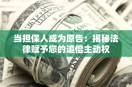 武汉当担保人成为原告:揭秘法律赋予您的追偿主动权 武汉当担保人成为原告:揭秘法律赋予您的追偿主动权