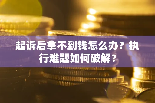 武汉起诉后拿不到钱怎么办?执行难题如何破解? 武汉起诉后拿不到钱怎么办?执行难题如何破解?