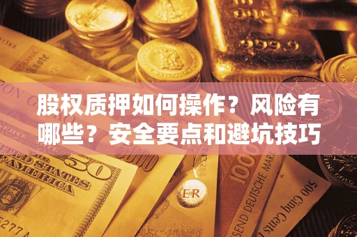 武汉股权质押如何操作？风险有哪些？安全要点和避坑技巧？