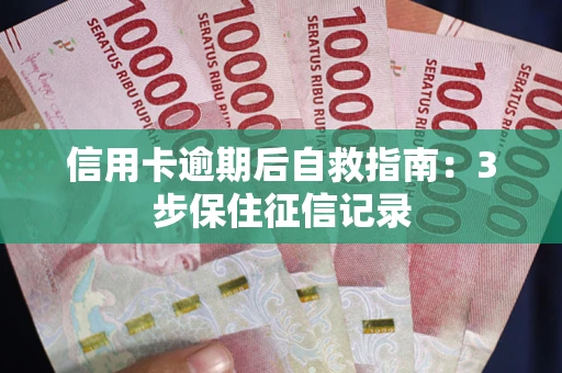 武汉信用卡逾期后自救指南：3步保住征信记录
