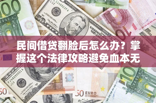 武汉民间借贷翻脸后怎么办？掌握这个法律攻略避免血本无归