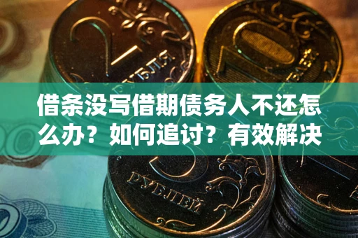 武汉借条没写借期债务人不还怎么办？如何追讨？有效解决方案！