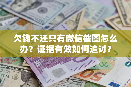 武汉欠钱不还只有微信截图怎么办？证据有效如何追讨？