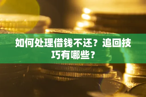 武汉如何处理借钱不还？追回技巧有哪些？