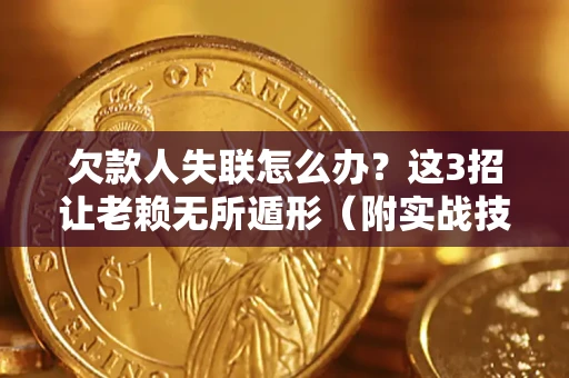 武汉欠款人失联怎么办？这3招让老赖无所遁形（附实战技巧）