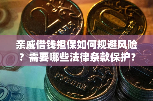武汉亲戚借钱担保如何规避风险？需要哪些法律条款保护？