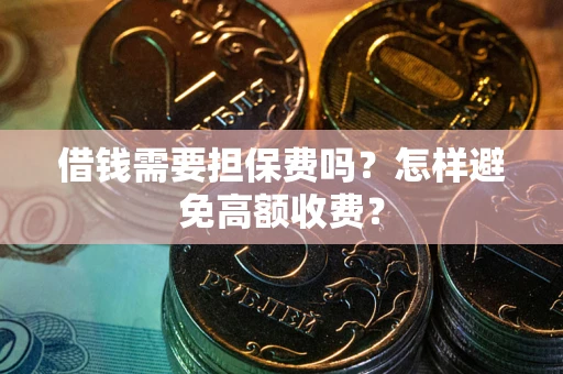 武汉借钱需要担保费吗？怎样避免高额收费？