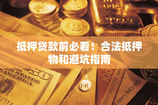 武汉抵押贷款前必看！合法抵押物和避坑指南