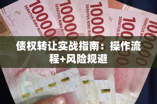 武汉债权转让实战指南：操作流程+风险规避