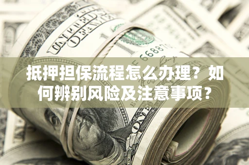 武汉抵押担保流程怎么办理？如何辨别风险及注意事项？
