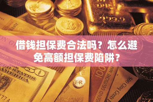 武汉借钱担保费合法吗？怎么避免高额担保费陷阱？